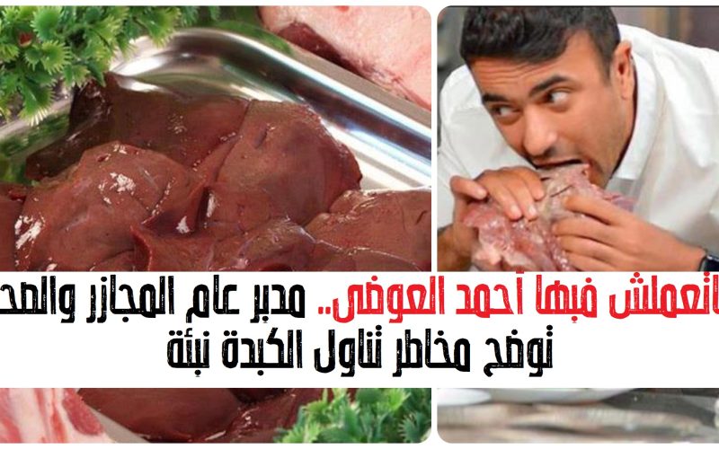 ماتعملش فيها أحمد العوضي.. مدير عام المجازر والصحة توضح مخاطر تناول الكبدة نيئة| فيديو
